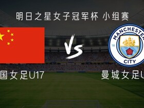 中国U17女足vs曼城U17女足：李启娴、贺涵若首发，刘雨辰出战