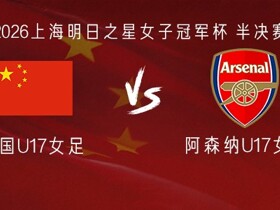 中国U17女足vs阿森纳U17女足：方珍珠、王晨西、吴逸晨首发