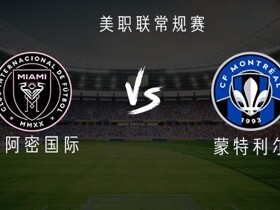 迈阿密国际vs蒙特利尔：梅西、苏亚雷斯、卡塞米罗、德保罗首发