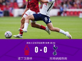 剑南春丨热刺0-0森林，马尔穆什、怀特失单刀，威廉斯破门被吹