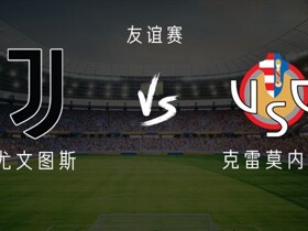友谊赛尤文vs克雷莫内塞：麦肯尼、加蒂首发，坎比亚索、穆阿尼出战